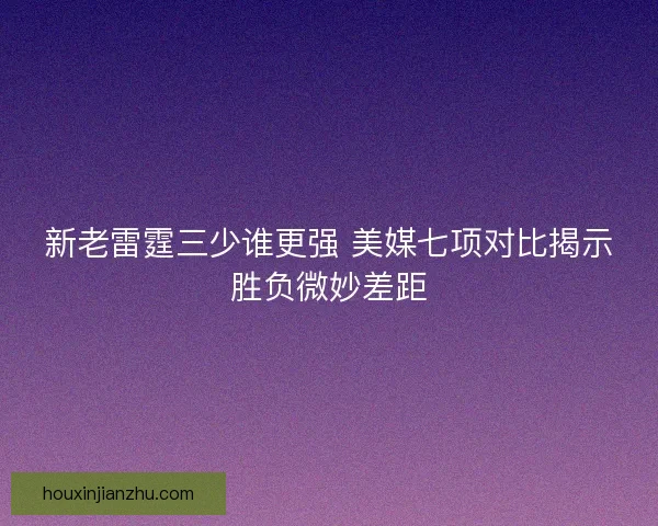 新老雷霆三少谁更强 美媒七项对比揭示胜负微妙差距