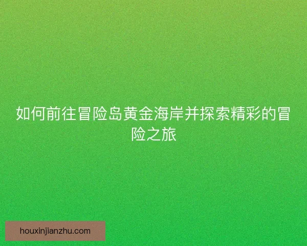 如何前往冒险岛黄金海岸并探索精彩的冒险之旅