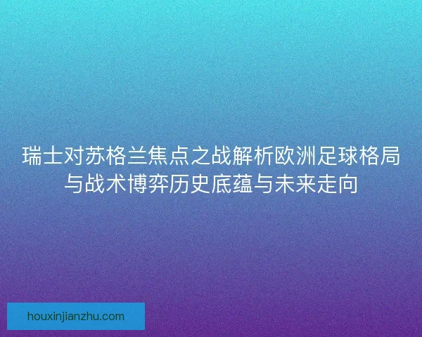 瑞士对苏格兰焦点之战解析欧洲足球格局与战术博弈历史底蕴与未来走向