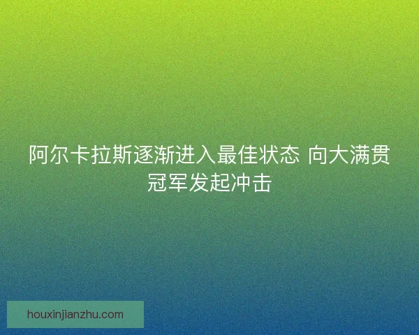 阿尔卡拉斯逐渐进入最佳状态 向大满贯冠军发起冲击