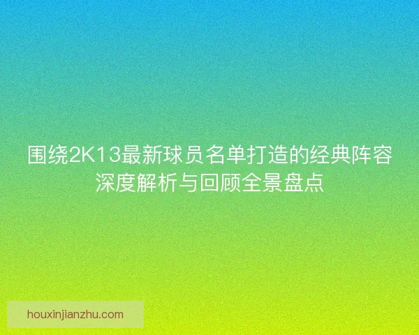 围绕2K13最新球员名单打造的经典阵容深度解析与回顾全景盘点