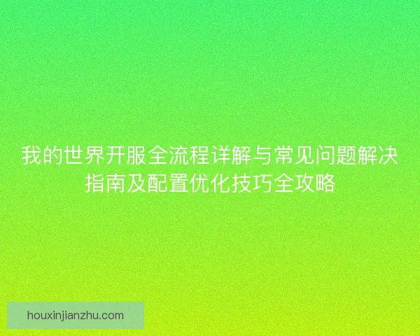 我的世界开服全流程详解与常见问题解决指南及配置优化技巧全攻略