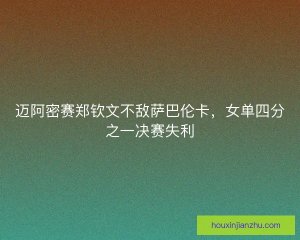 迈阿密赛郑钦文不敌萨巴伦卡，女单四分之一决赛失利