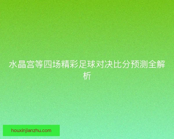 水晶宫等四场精彩足球对决比分预测全解析