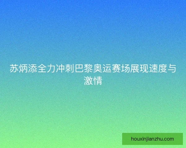 苏炳添全力冲刺巴黎奥运赛场展现速度与激情