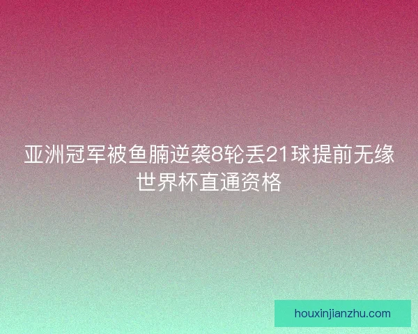 亚洲冠军被鱼腩逆袭8轮丢21球提前无缘世界杯直通资格