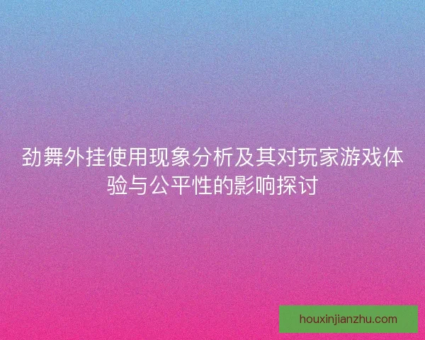 劲舞外挂使用现象分析及其对玩家游戏体验与公平性的影响探讨