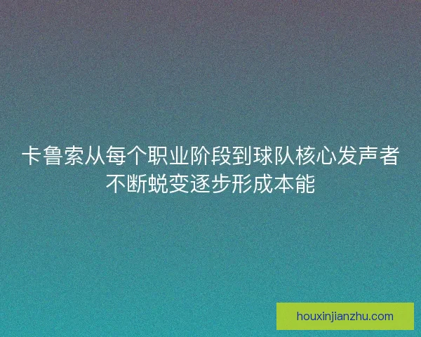 卡鲁索从每个职业阶段到球队核心发声者不断蜕变逐步形成本能