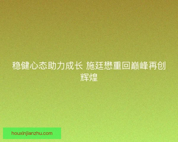 稳健心态助力成长 施廷懋重回巅峰再创辉煌