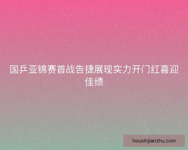 国乒亚锦赛首战告捷展现实力开门红喜迎佳绩