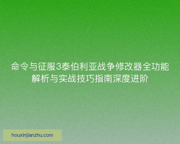 命令与征服3泰伯利亚战争修改器全功能解析与实战技巧指南深度进阶