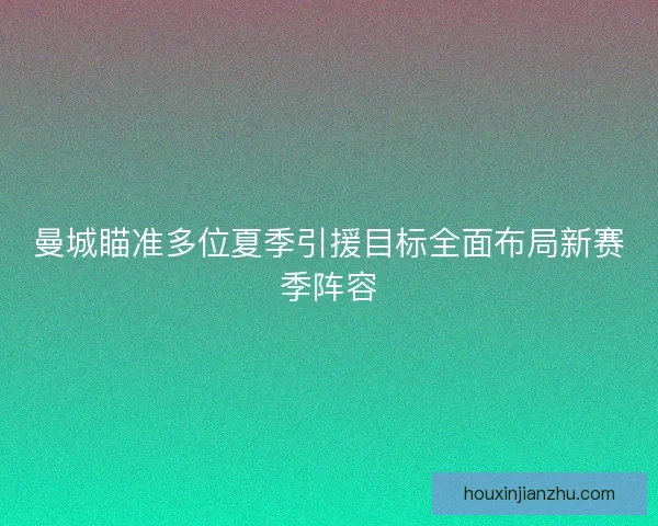 曼城瞄准多位夏季引援目标全面布局新赛季阵容
