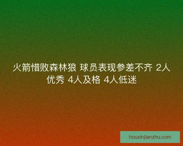 火箭惜败森林狼 球员表现参差不齐 2人优秀 4人及格 4人低迷